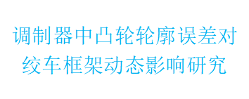 调制器中凸轮轮廓误差对绞车框架动态影响研究